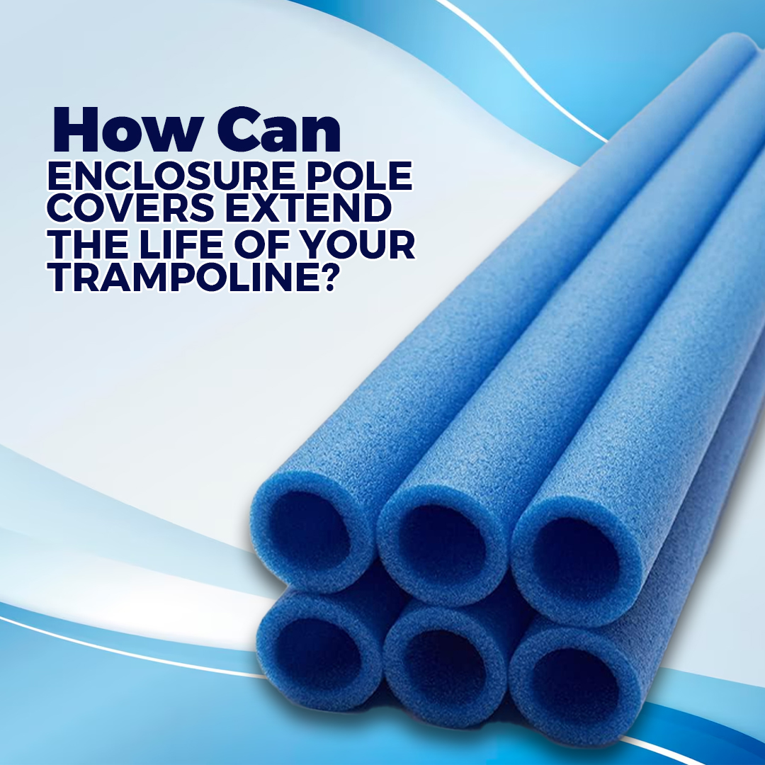 How Can Enclosure Pole Covers Extend the Life of Your Trampoline?