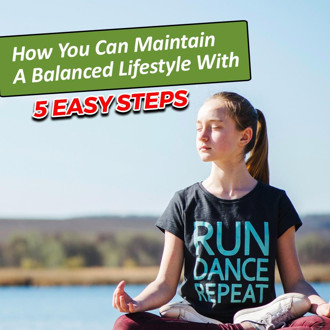 How You Can Maintain A Balanced Lifestyle With 5 Easy Steps