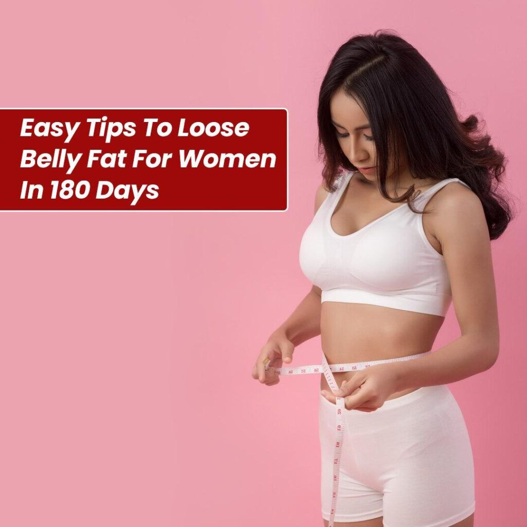 Easy Tips to Loose Belly Fat for Women in 180 Days