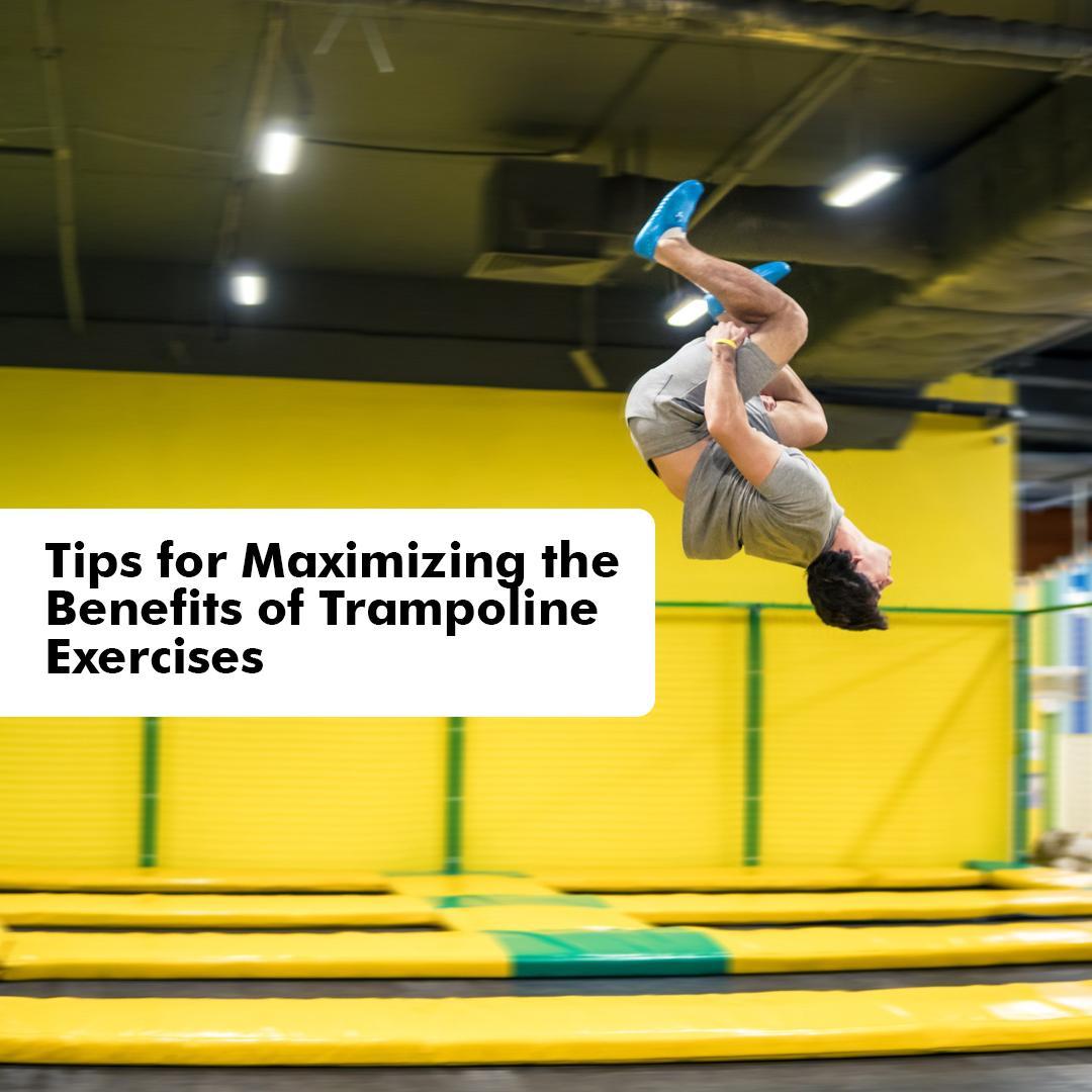 Tips for Maximizing the Benefits of Trampoline Exercises
