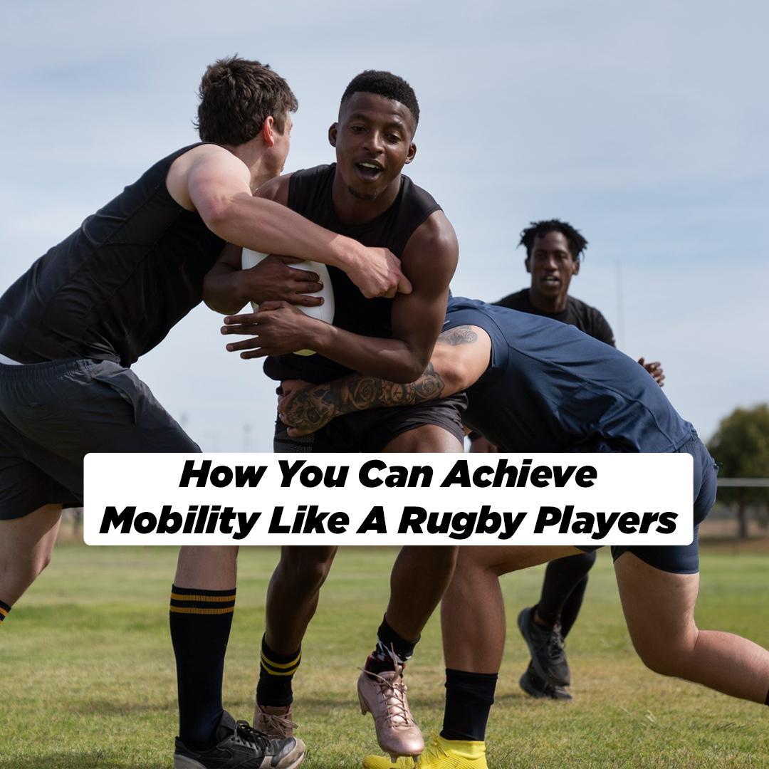 How You Can Achieve Mobility Like a Rugby Players