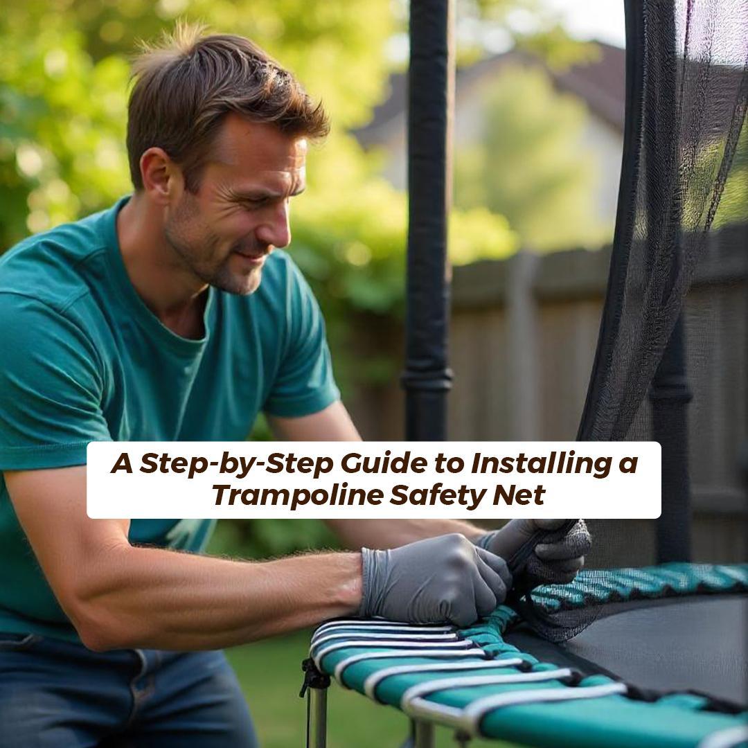 A Step-by-Step Guide to Installing a Trampoline Safety Net