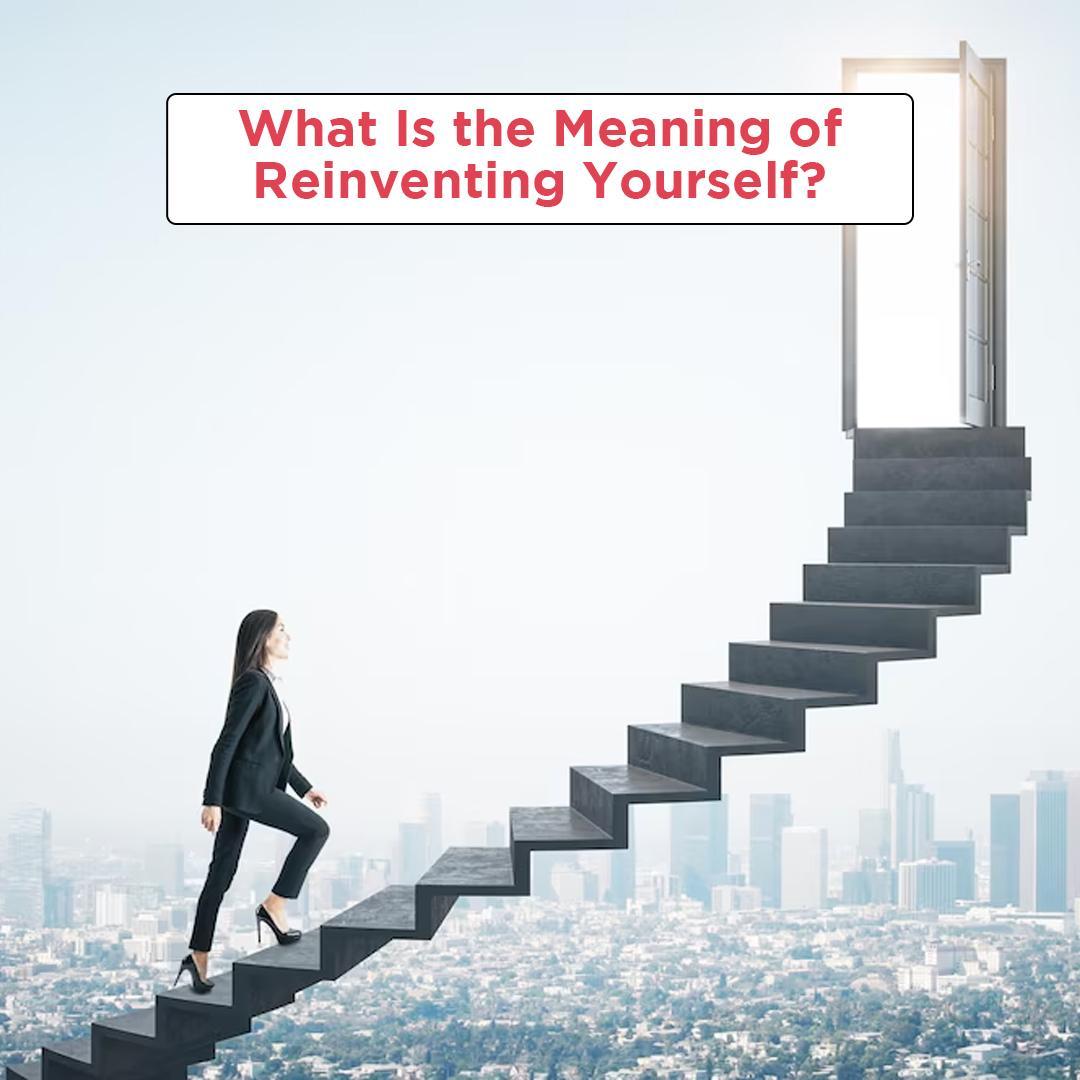 What Is the Meaning of Reinventing Yourself?