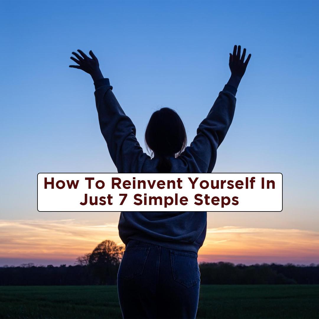 How to Reinvent Yourself in Just 7 Simple Steps