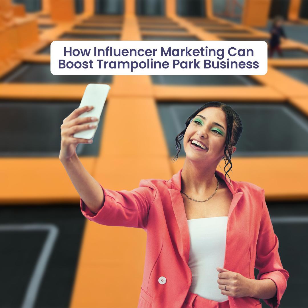 How Influencer Marketing Can Boost Trampoline Park Business
