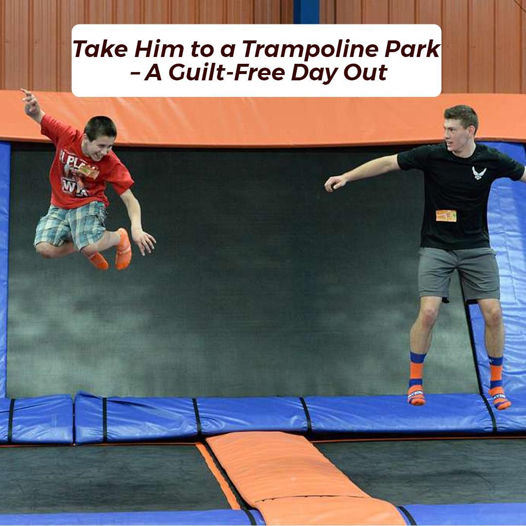 Take Him to a Trampoline Park – A Guilt-Free Day Out