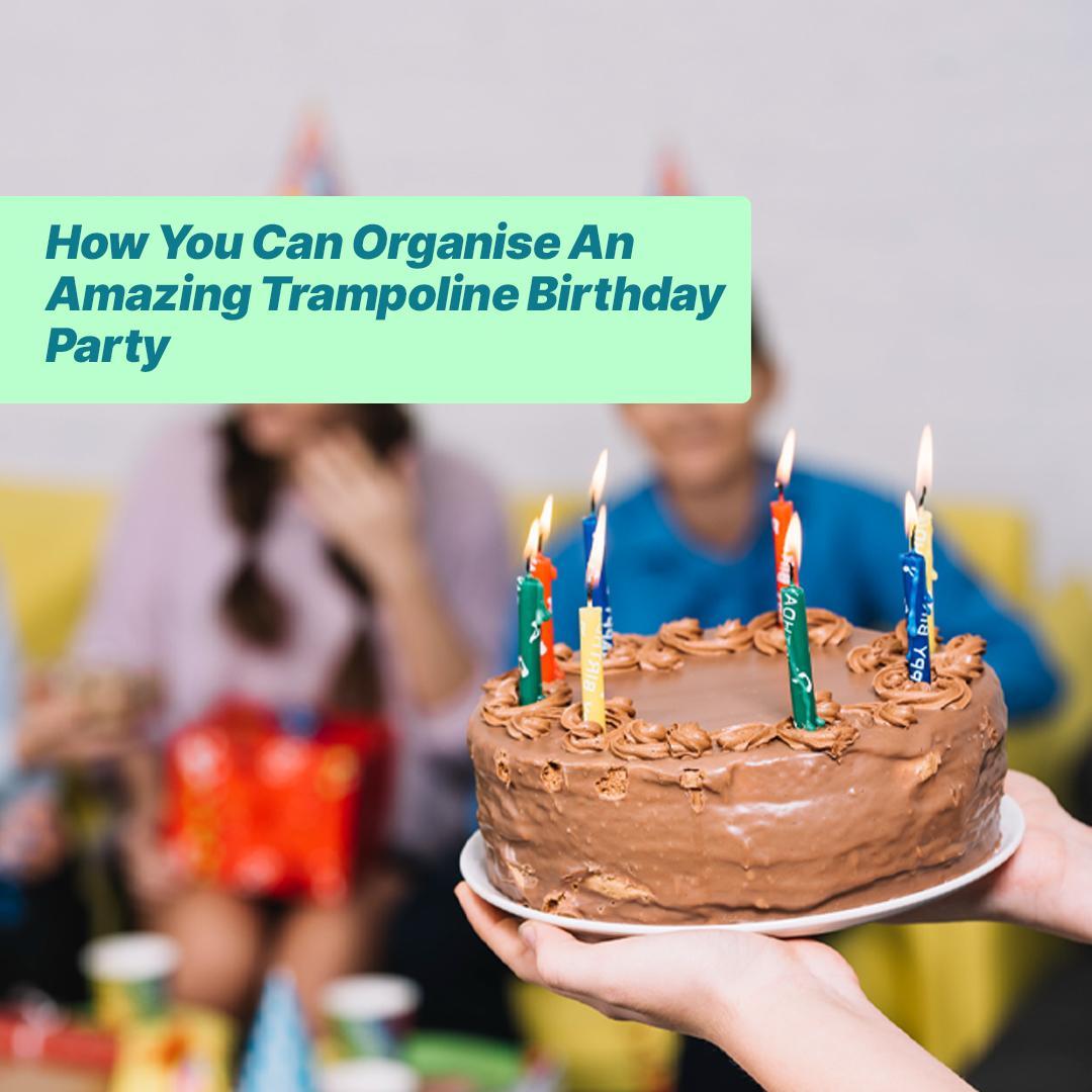 How You Can Organise an Amazing Trampoline Birthday Party