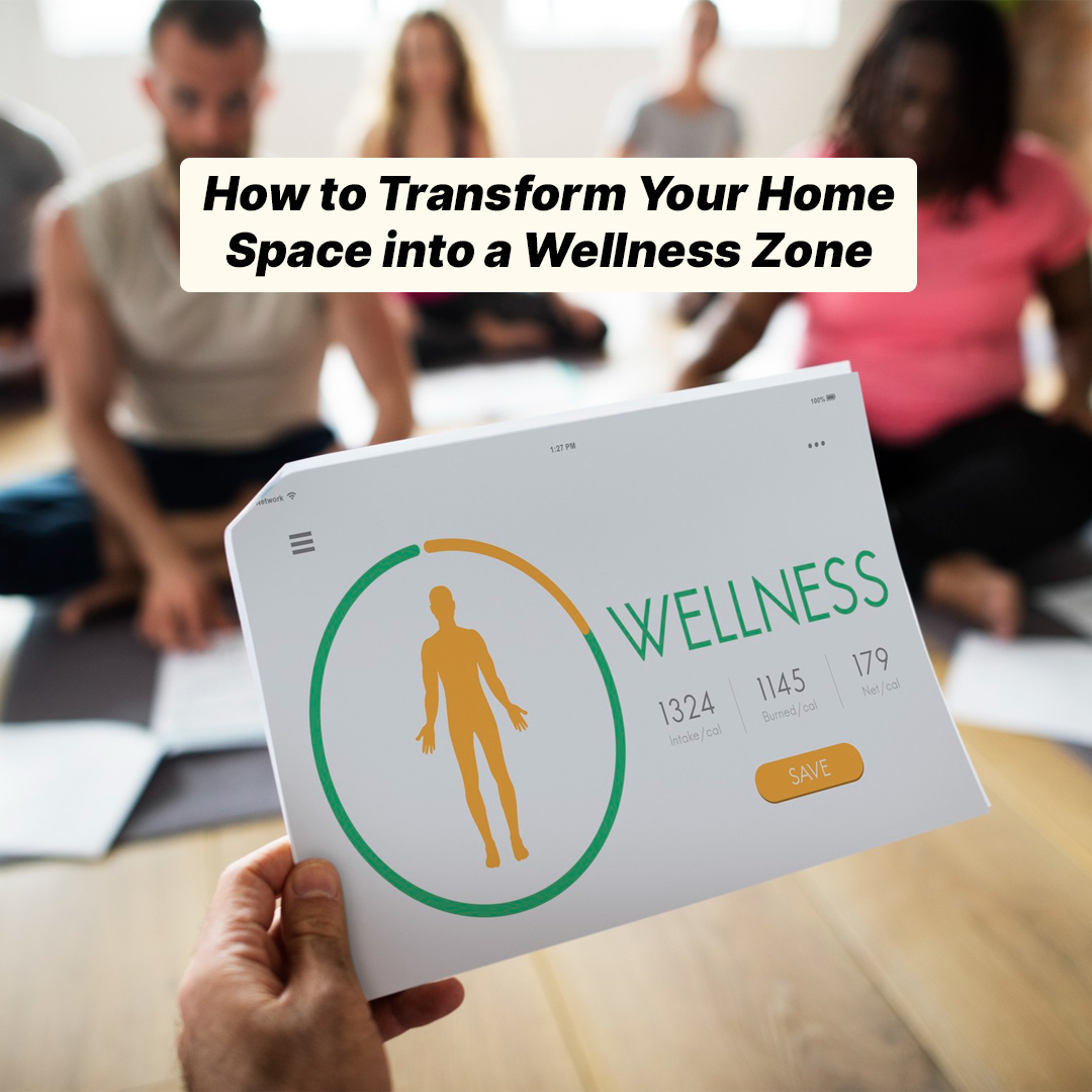 How to Transform Your Home Space into a Wellness Zone
