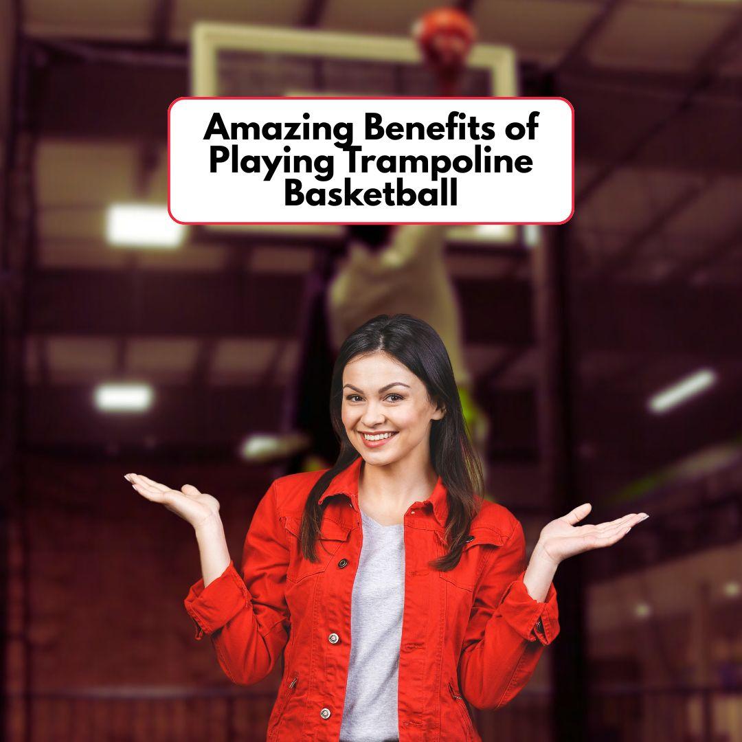 Amazing Benefits of Playing Trampoline Basketball