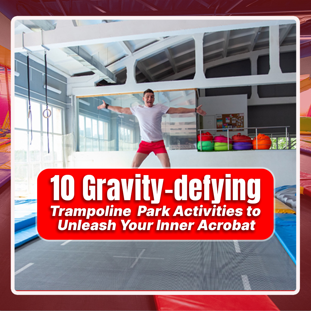 10 Gravity-defying Trampoline Park Activities to Unleash Your Inner Acrobat