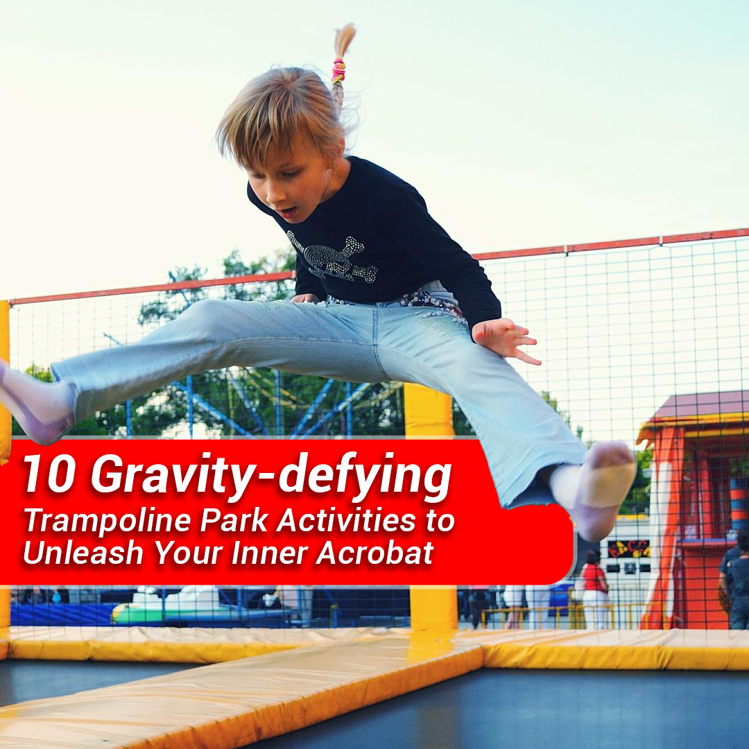 10 Gravity-defying Trampoline Park Activities to Unleash Your Inner Acrobat