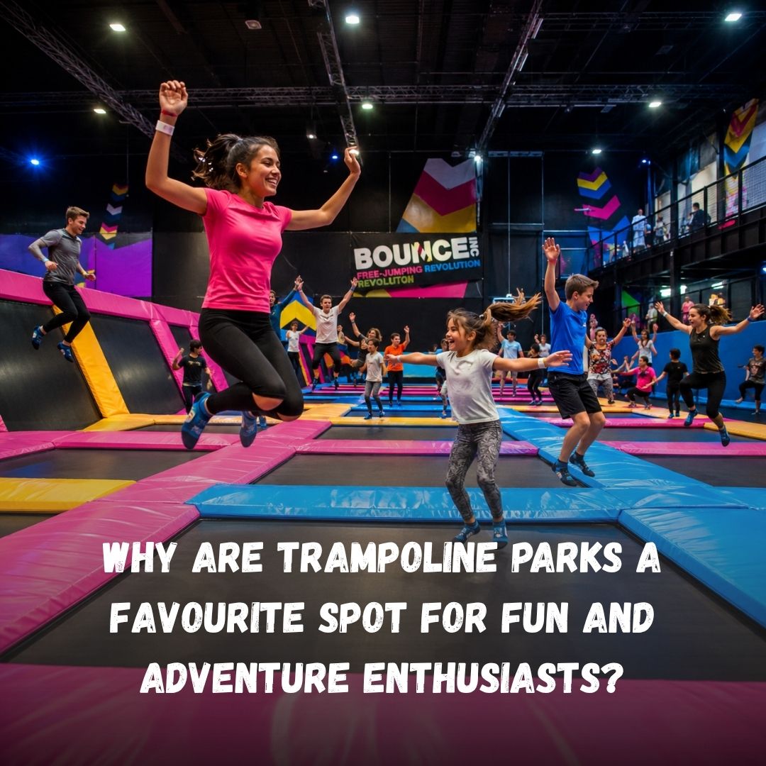 Why Are Trampoline Park a Favourite Spot for Fun and Adventure Enthusiasts